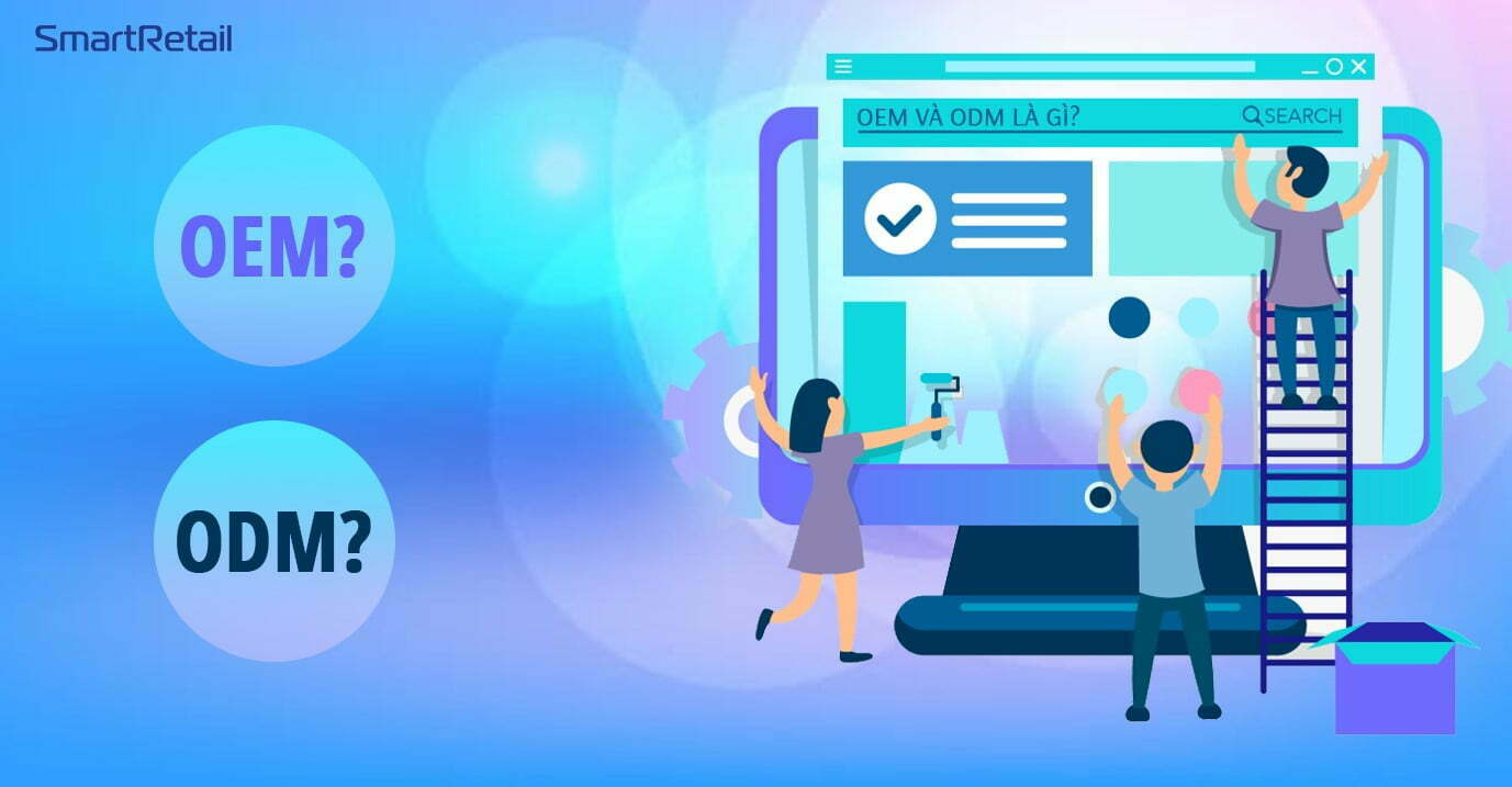 Sự khác biệt giữa OEM và ODM là gì? Và nên mua loại nào