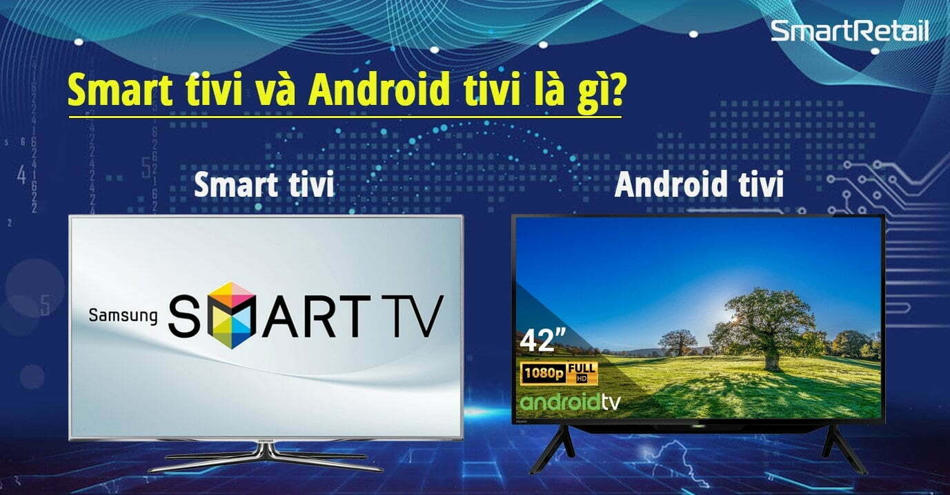 Sự khác nhau giữa Smart Tivi và Android Tivi là gì?