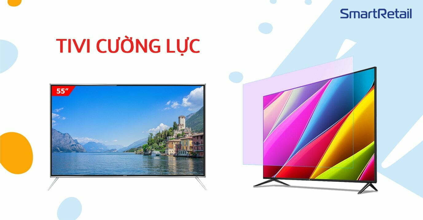 Tivi cường lực là gì? Có nên mua tivi cường lực hay không?