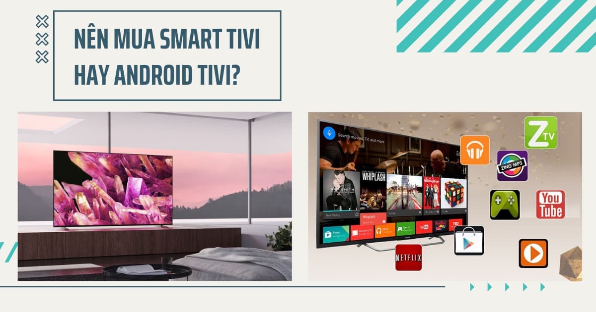 Nên mua Smart tivi hay Android tivi? Trong năm 2025