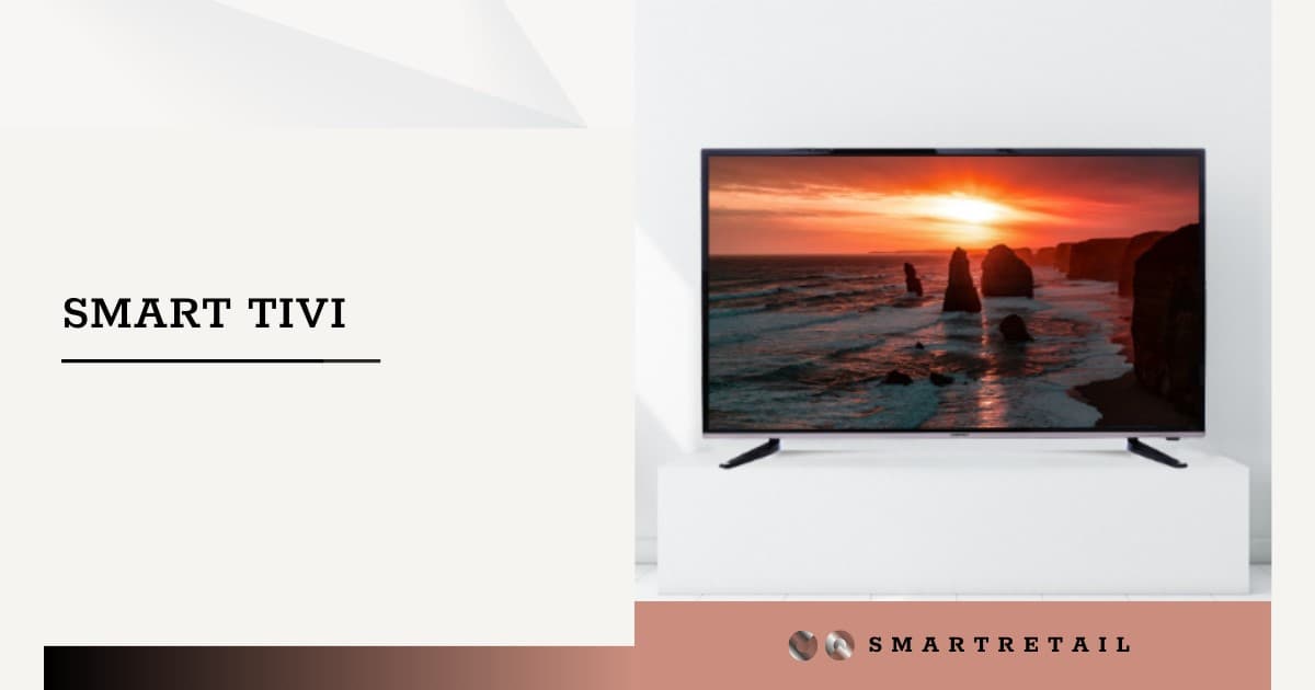 Smart tivi – Smart tivi 4k giá rẻ, uy tín, chất lượng nhất